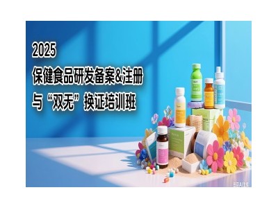 2025保健食品研發備案&注冊與“雙無”換證培訓班